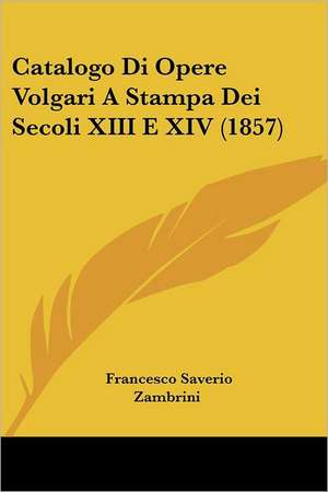 Catalogo Di Opere Volgari A Stampa Dei Secoli XIII E XIV (1857) de Francesco Saverio Zambrini