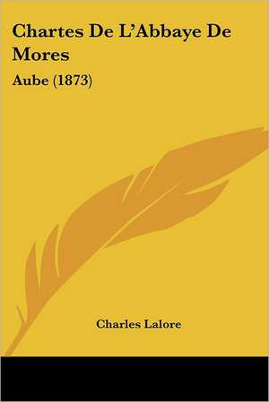 Chartes De L'Abbaye De Mores de Charles Lalore