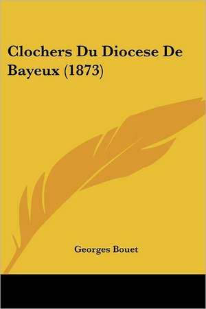 Clochers Du Diocese De Bayeux (1873) de Georges Bouet