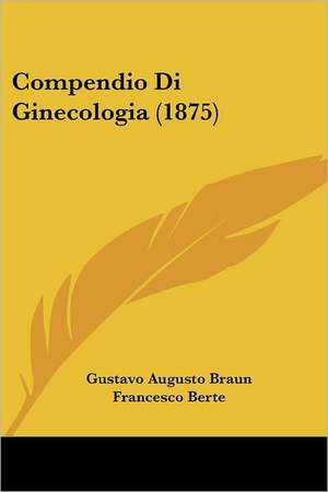 Compendio Di Ginecologia (1875) de Gustavo Augusto Braun