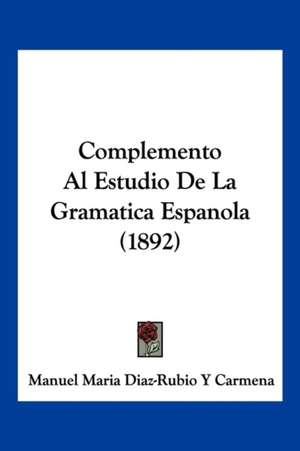 Complemento Al Estudio De La Gramatica Espanola (1892) de Manuel Maria Diaz-Rubio Y Carmena