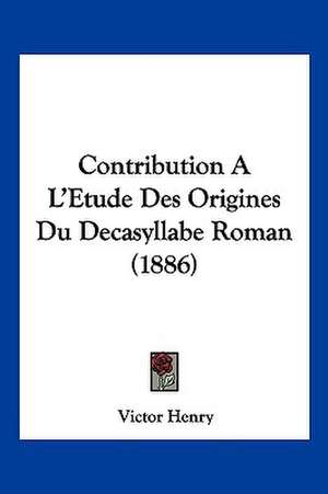 Contribution A L'Etude Des Origines Du Decasyllabe Roman (1886) de Victor Henry