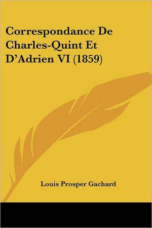 Correspondance De Charles-Quint Et D'Adrien VI (1859) de Louis Prosper Gachard