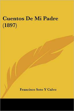 Cuentos De Mi Padre (1897) de Francisco Soto Y Calvo