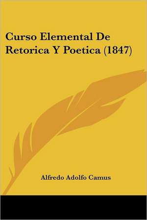 Curso Elemental De Retorica Y Poetica (1847) de Alfredo Adolfo Camus