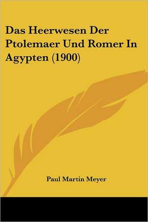 Das Heerwesen Der Ptolemaer Und Romer In Agypten (1900) de Paul Martin Meyer