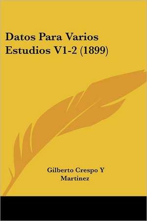 Datos Para Varios Estudios V1-2 (1899) de Gilberto Crespo Y Martinez