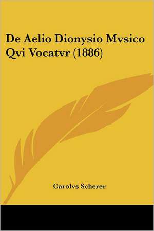 De Aelio Dionysio Mvsico Qvi Vocatvr (1886) de Carolvs Scherer