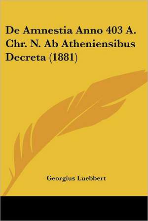 De Amnestia Anno 403 A. Chr. N. Ab Atheniensibus Decreta (1881) de Georgius Luebbert