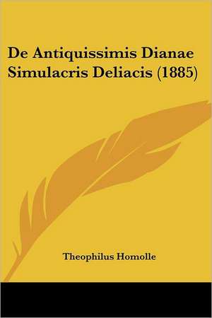 De Antiquissimis Dianae Simulacris Deliacis (1885) de Theophilus Homolle