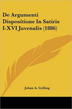 De Argumenti Dispositione In Satiris I-XVI Juvenalis (1886) de Johan A. Gylling