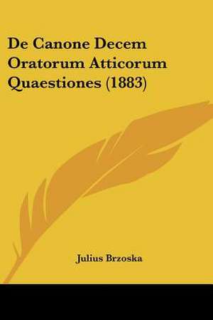 De Canone Decem Oratorum Atticorum Quaestiones (1883) de Julius Brzoska