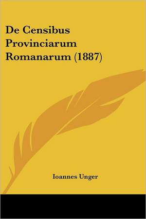 De Censibus Provinciarum Romanarum (1887) de Ioannes Unger