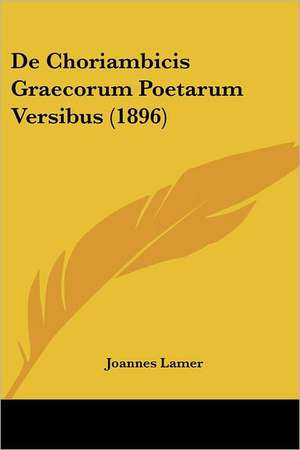 De Choriambicis Graecorum Poetarum Versibus (1896) de Joannes Lamer