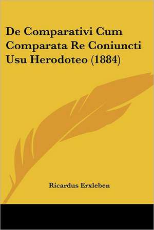 De Comparativi Cum Comparata Re Coniuncti Usu Herodoteo (1884) de Ricardus Erxleben