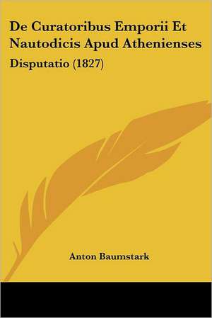 De Curatoribus Emporii Et Nautodicis Apud Athenienses de Anton Baumstark