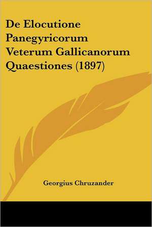 De Elocutione Panegyricorum Veterum Gallicanorum Quaestiones (1897) de Georgius Chruzander