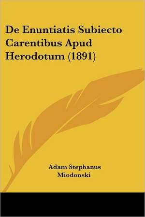 De Enuntiatis Subiecto Carentibus Apud Herodotum (1891) de Adam Stephanus Miodonski