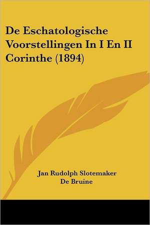 De Eschatologische Voorstellingen In I En II Corinthe (1894) de Jan Rudolph Slotemaker De Bruine