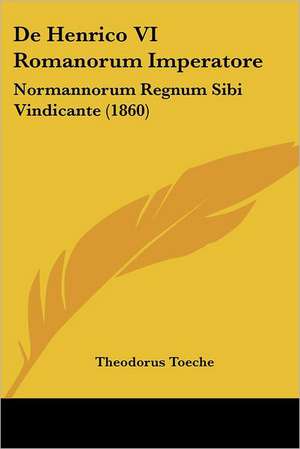 De Henrico VI Romanorum Imperatore de Theodorus Toeche