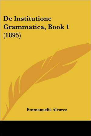 De Institutione Grammatica, Book 1 (1895) de Emmanuelis Alvarez