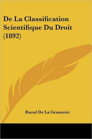 De La Classification Scientifique Du Droit (1892) de Raoul De La Grasserie