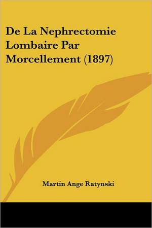 De La Nephrectomie Lombaire Par Morcellement (1897) de Martin Ange Ratynski