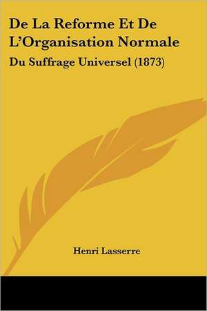 De La Reforme Et De L'Organisation Normale de Henri Lasserre