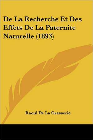 De La Recherche Et Des Effets De La Paternite Naturelle (1893) de Raoul De La Grasserie