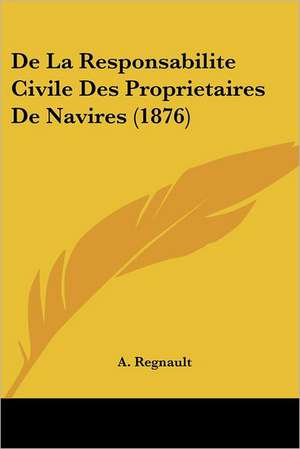 De La Responsabilite Civile Des Proprietaires De Navires (1876) de A. Regnault