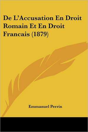 De L'Accusation En Droit Romain Et En Droit Francais (1879) de Emmanuel Perrin