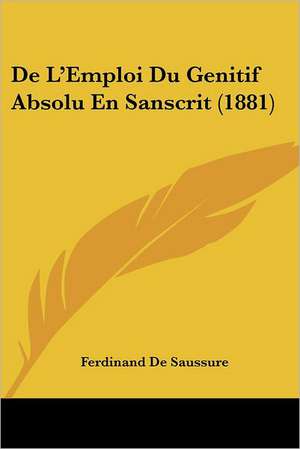 De L'Emploi Du Genitif Absolu En Sanscrit (1881) de Ferdinand De Saussure