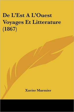 De L'Est A L'Ouest Voyages Et Litterature (1867) de Xavier Marmier