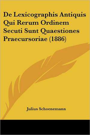 De Lexicographis Antiquis Qui Rerum Ordinem Secuti Sunt Quaestiones Praecursoriae (1886) de Julius Schoenemann