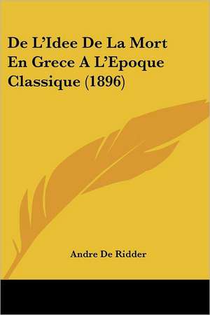 De L'Idee De La Mort En Grece A L'Epoque Classique (1896) de Andre De Ridder