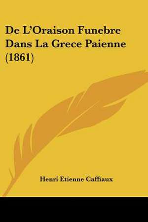 De L'Oraison Funebre Dans La Grece Paienne (1861) de Henri Etienne Caffiaux