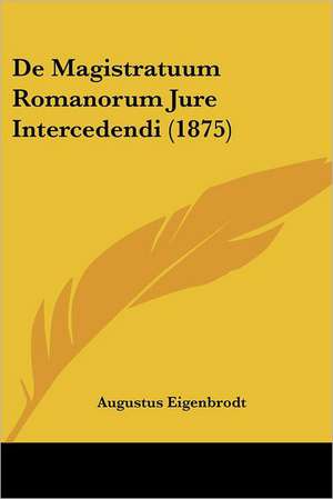 De Magistratuum Romanorum Jure Intercedendi (1875) de Augustus Eigenbrodt