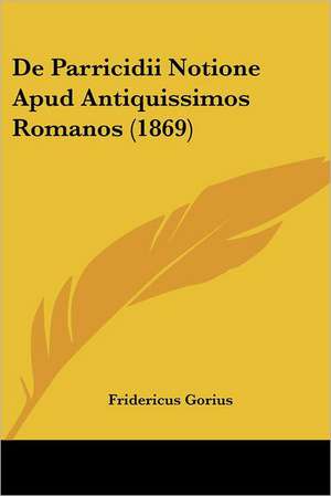 De Parricidii Notione Apud Antiquissimos Romanos (1869) de Fridericus Gorius