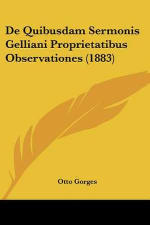 De Quibusdam Sermonis Gelliani Proprietatibus Observationes (1883) de Otto Gorges