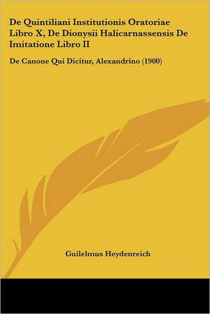 De Quintiliani Institutionis Oratoriae Libro X, De Dionysii Halicarnassensis De Imitatione Libro II de Guilelmus Heydenreich