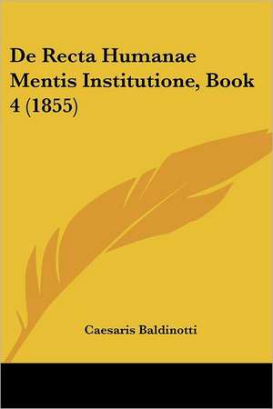 De Recta Humanae Mentis Institutione, Book 4 (1855) de Caesaris Baldinotti