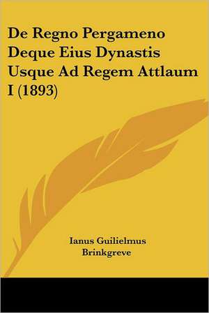 De Regno Pergameno Deque Eius Dynastis Usque Ad Regem Attlaum I (1893) de Ianus Guilielmus Brinkgreve