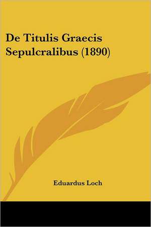 De Titulis Graecis Sepulcralibus (1890) de Eduardus Loch