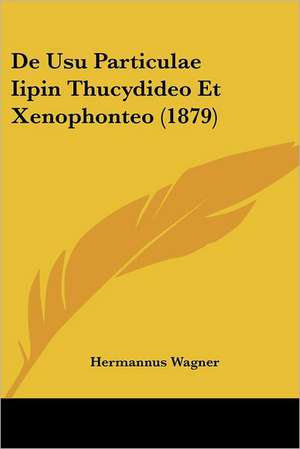 De Usu Particulae Iipin Thucydideo Et Xenophonteo (1879) de Hermannus Wagner