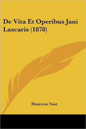 De Vita Et Operibus Jani Lascaris (1878) de Henricus Vast