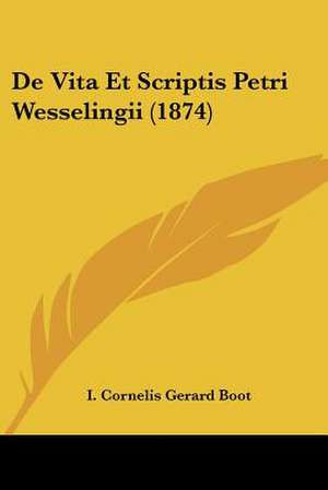 De Vita Et Scriptis Petri Wesselingii (1874) de I. Cornelis Gerard Boot