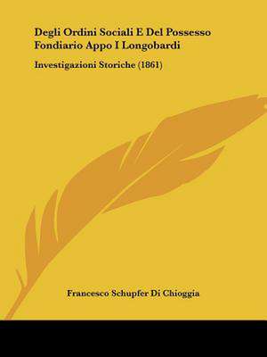 Degli Ordini Sociali E Del Possesso Fondiario Appo I Longobardi de Francesco Schupfer Di Chioggia