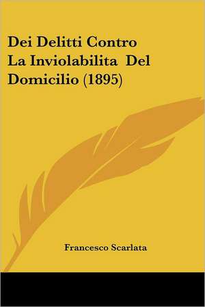 Dei Delitti Contro La Inviolabilita Del Domicilio (1895) de Francesco Scarlata