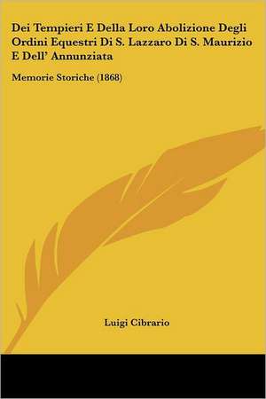 Dei Tempieri E Della Loro Abolizione Degli Ordini Equestri Di S. Lazzaro Di S. Maurizio E Dell' Annunziata de Luigi Cibrario