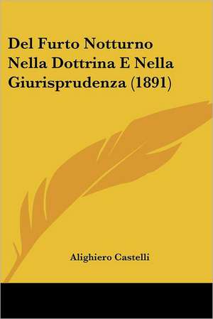 Del Furto Notturno Nella Dottrina E Nella Giurisprudenza (1891) de Alighiero Castelli